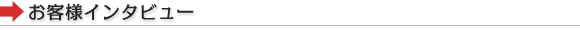 お客様インタビュー